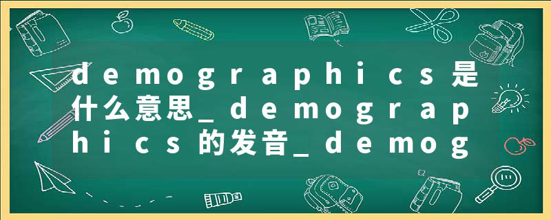 demographics是什么意思_demographics的发音_demographics的用法_demographics怎么记_demographics翻译