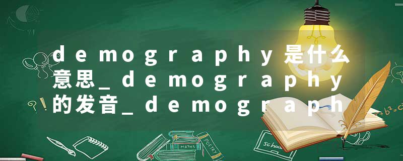 demography是什么意思_demography的发音_demography的用法_demography怎么记_demography翻译