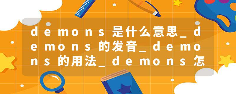 demons是什么意思_demons的发音_demons的用法_demons怎么记_demons翻译