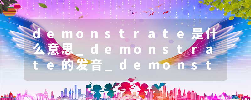 demonstrate是什么意思_demonstrate的发音_demonstrate的用法_demonstrate怎么记_demonstrate翻译