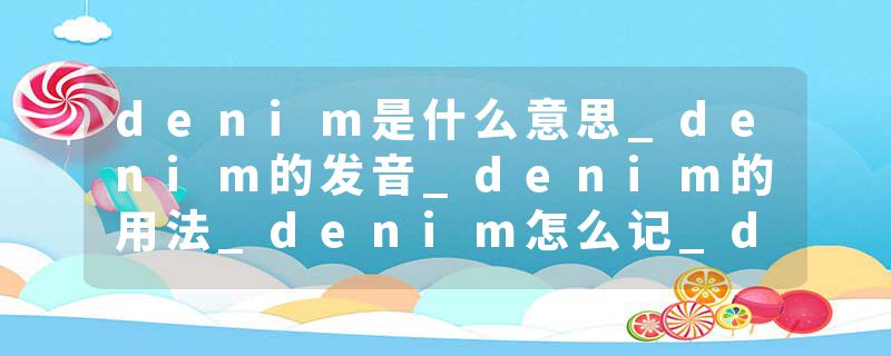 denim是什么意思_denim的发音_denim的用法_denim怎么记_denim翻译