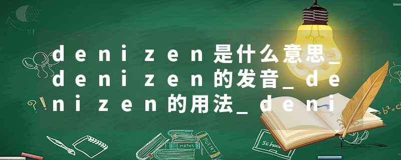 denizen是什么意思_denizen的发音_denizen的用法_denizen怎么记_denizen翻译