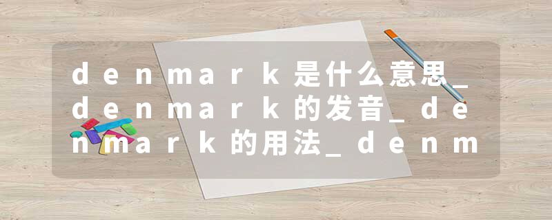 denmark是什么意思_denmark的发音_denmark的用法_denmark怎么记_denmark翻译