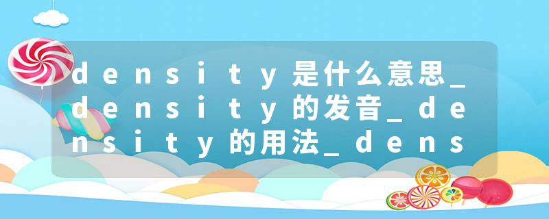 density是什么意思_density的发音_density的用法_density怎么记_density翻译