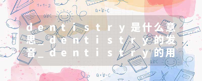 dentistry是什么意思_dentistry的发音_dentistry的用法_dentistry怎么记_dentistry翻译