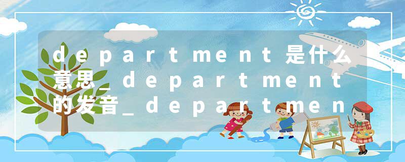 department是什么意思_department的发音_department的用法_department怎么记_department翻译