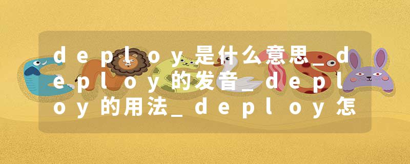 deploy是什么意思_deploy的发音_deploy的用法_deploy怎么记_deploy翻译
