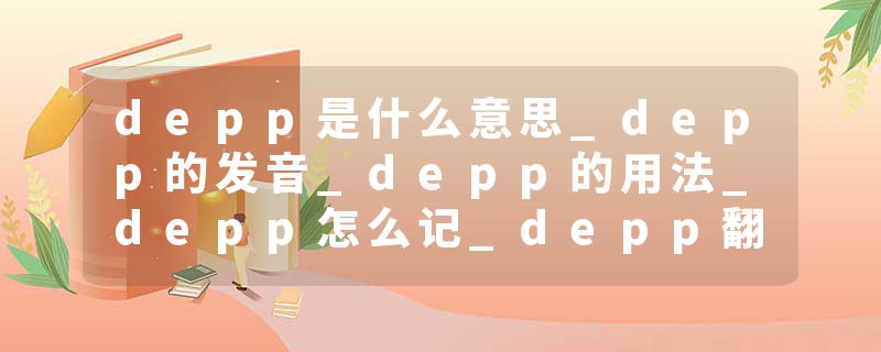 depp是什么意思_depp的发音_depp的用法_depp怎么记_depp翻译