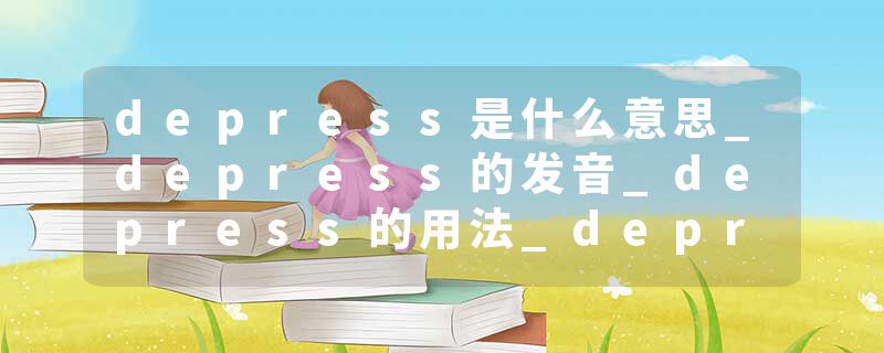 depress是什么意思_depress的发音_depress的用法_depress怎么记_depress翻译