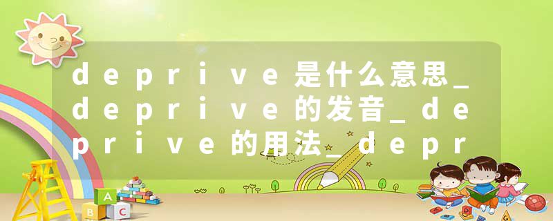 deprive是什么意思_deprive的发音_deprive的用法_deprive怎么记_deprive翻译