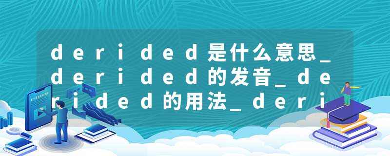 derided是什么意思_derided的发音_derided的用法_derided怎么记_derided翻译