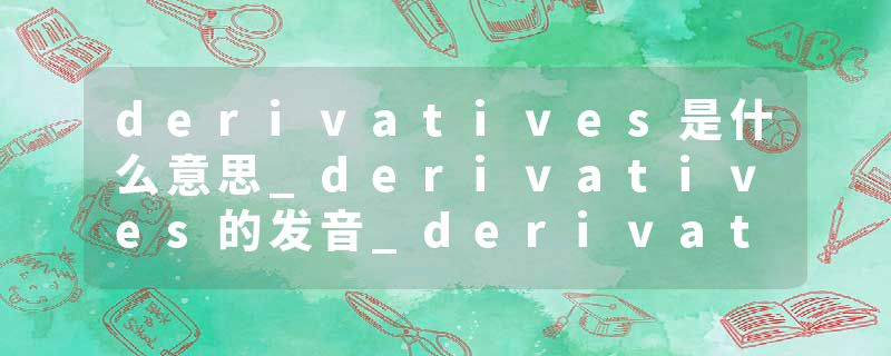 derivatives是什么意思_derivatives的发音_derivatives的用法_derivatives怎么记_derivatives翻译