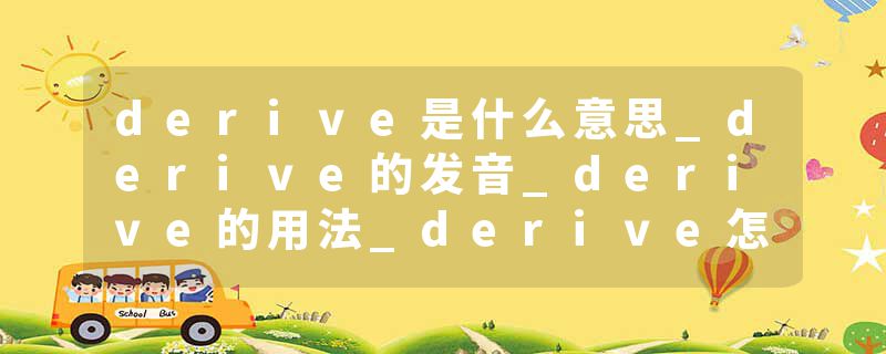 derive是什么意思_derive的发音_derive的用法_derive怎么记_derive翻译