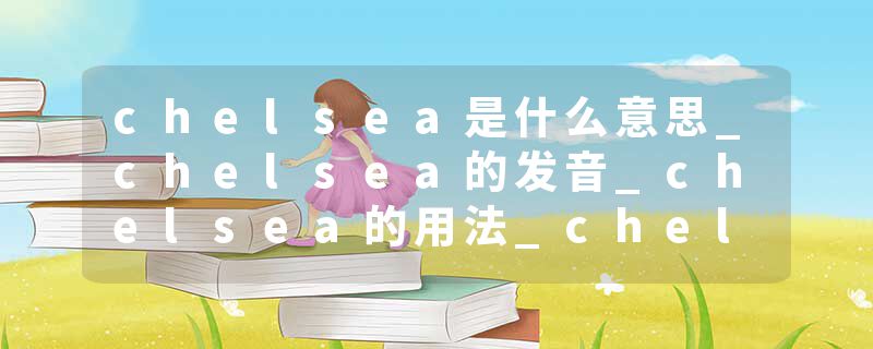 chelsea是什么意思_chelsea的发音_chelsea的用法_chelsea怎么记_chelsea翻译