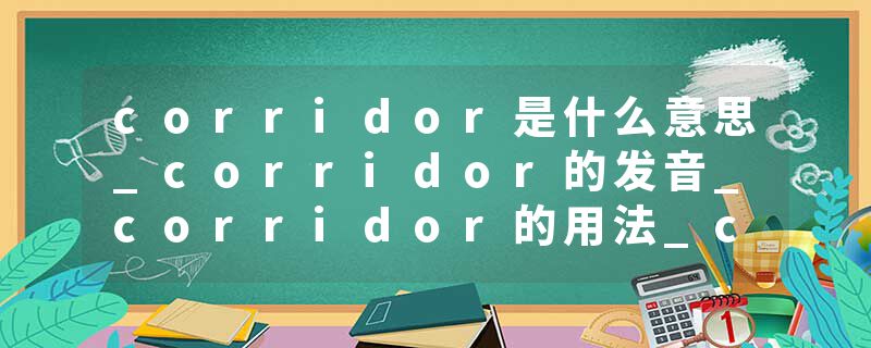corridor是什么意思_corridor的发音_corridor的用法_corridor怎么记_corridor翻译