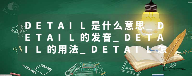 DETAIL是什么意思_DETAIL的发音_DETAIL的用法_DETAIL怎么记_DETAIL翻译