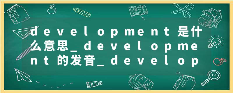 development是什么意思_development的发音_development的用法_development怎么记_development翻译