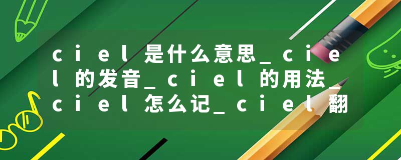 ciel是什么意思_ciel的发音_ciel的用法_ciel怎么记_ciel翻译