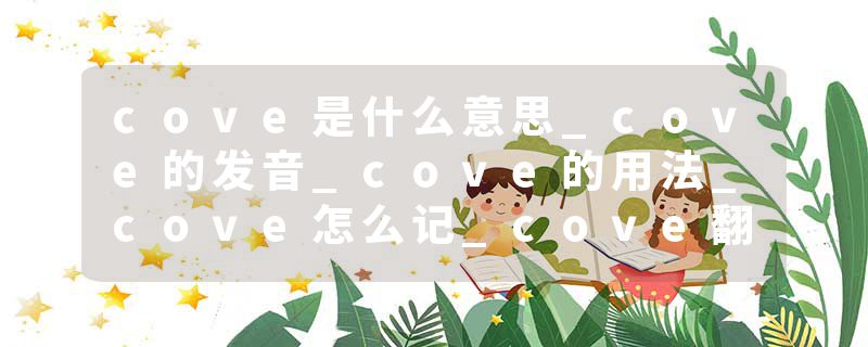 cove是什么意思_cove的发音_cove的用法_cove怎么记_cove翻译