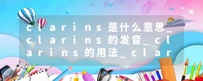 clarins是什么意思_clarins的发音_clarins的用法_clarins怎么记_clarins翻译