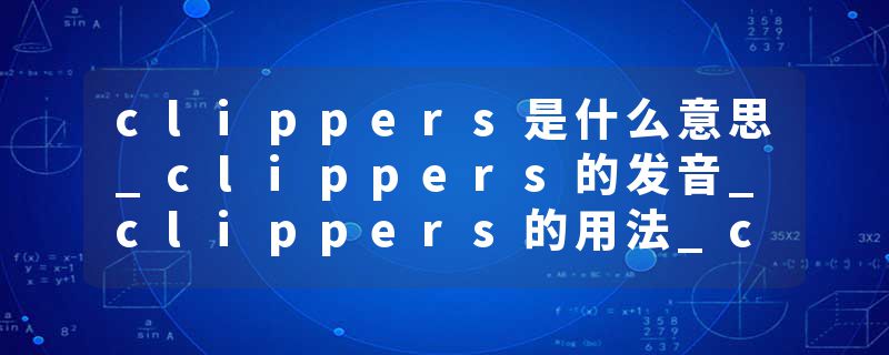 clippers是什么意思_clippers的发音_clippers的用法_clippers怎么记_clippers翻译
