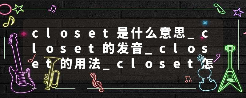 closet是什么意思_closet的发音_closet的用法_closet怎么记_closet翻译