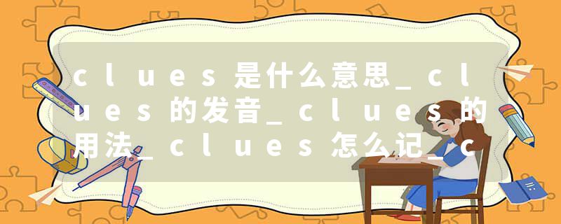 clues是什么意思_clues的发音_clues的用法_clues怎么记_clues翻译