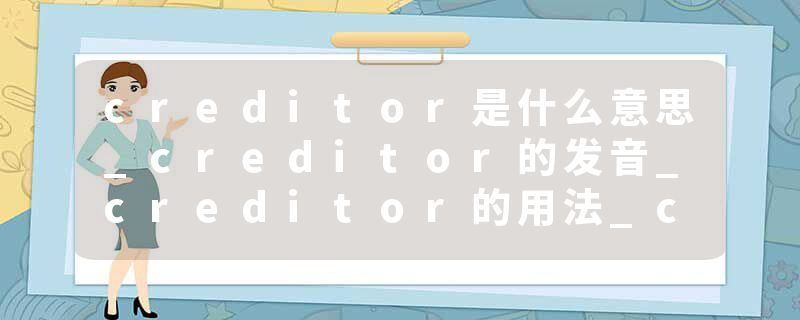 creditor是什么意思_creditor的发音_creditor的用法_creditor怎么记_creditor翻译