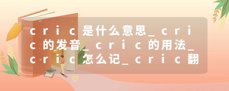 cric是什么意思_cric的发音_cric的用法_cric怎么记_cric翻译