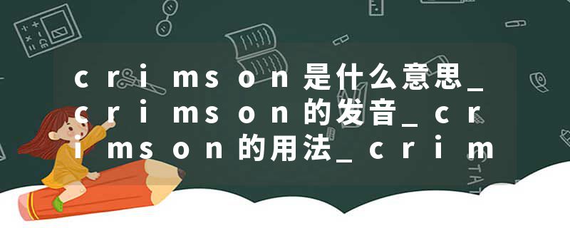 crimson是什么意思_crimson的发音_crimson的用法_crimson怎么记_crimson翻译