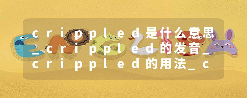 crippled是什么意思_crippled的发音_crippled的用法_crippled怎么记_crippled翻译