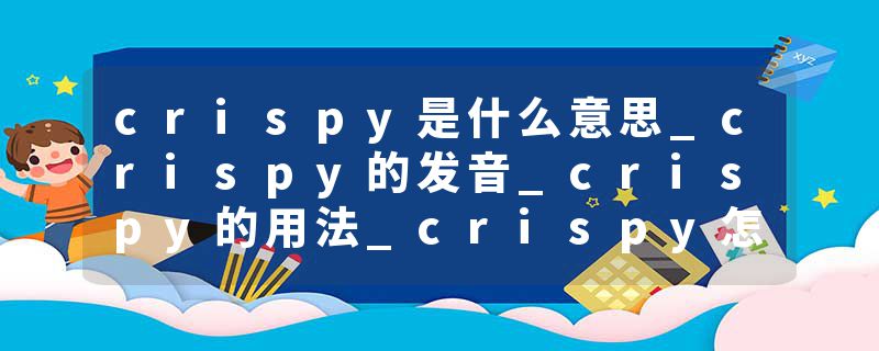 crispy是什么意思_crispy的发音_crispy的用法_crispy怎么记_crispy翻译