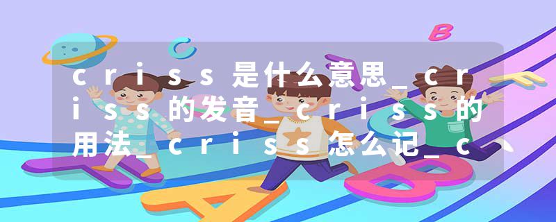 criss是什么意思_criss的发音_criss的用法_criss怎么记_criss翻译