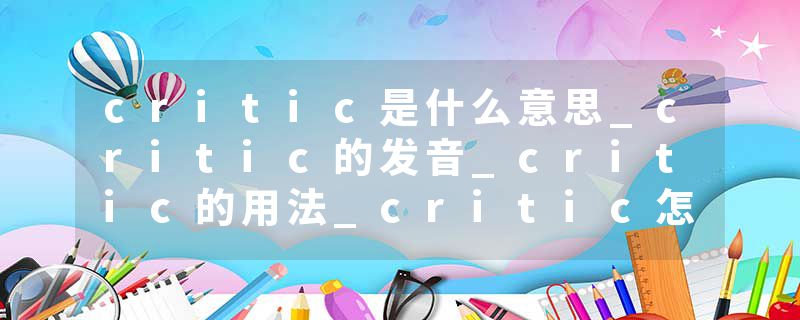 critic是什么意思_critic的发音_critic的用法_critic怎么记_critic翻译