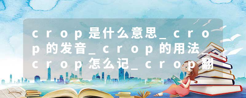 crop是什么意思_crop的发音_crop的用法_crop怎么记_crop翻译
