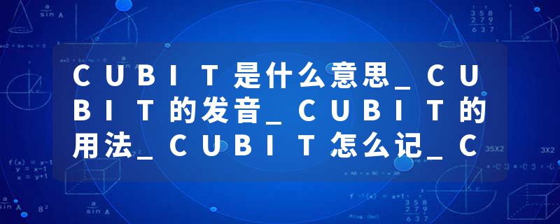 CUBIT是什么意思_CUBIT的发音_CUBIT的用法_CUBIT怎么记_CUBIT翻译