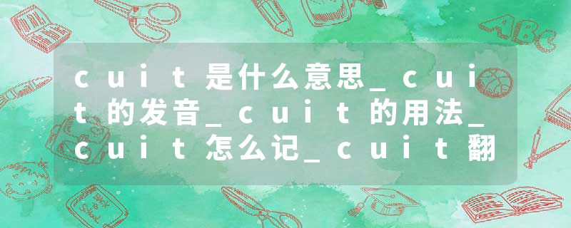 cuit是什么意思_cuit的发音_cuit的用法_cuit怎么记_cuit翻译
