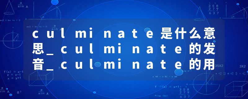 culminate是什么意思_culminate的发音_culminate的用法_culminate怎么记_culminate翻译