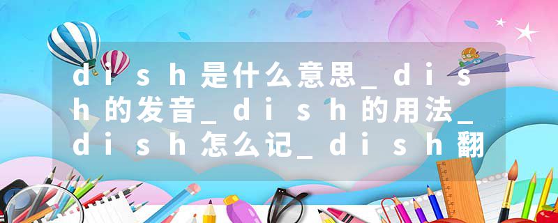 dish是什么意思_dish的发音_dish的用法_dish怎么记_dish翻译
