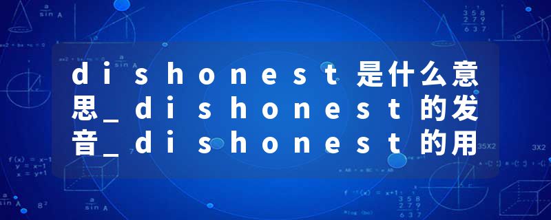 dishonest是什么意思_dishonest的发音_dishonest的用法_dishonest怎么记_dishonest翻译