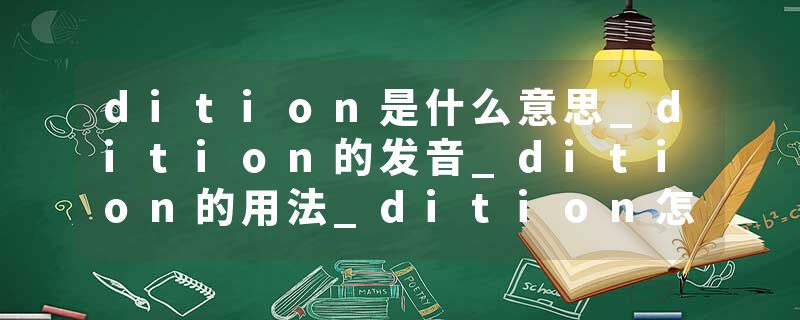 dition是什么意思_dition的发音_dition的用法_dition怎么记_dition翻译