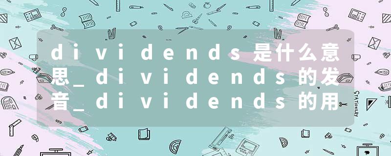 dividends是什么意思_dividends的发音_dividends的用法_dividends怎么记_dividends翻译