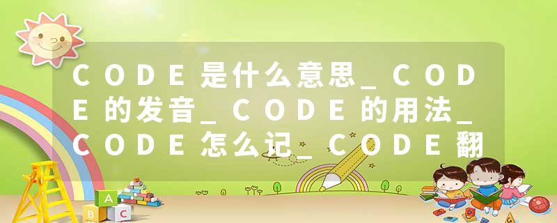 CODE是什么意思_CODE的发音_CODE的用法_CODE怎么记_CODE翻译