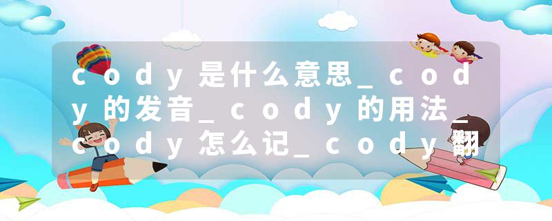 cody是什么意思_cody的发音_cody的用法_cody怎么记_cody翻译