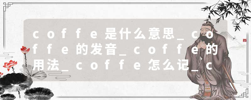 coffe是什么意思_coffe的发音_coffe的用法_coffe怎么记_coffe翻译