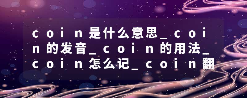 coin是什么意思_coin的发音_coin的用法_coin怎么记_coin翻译