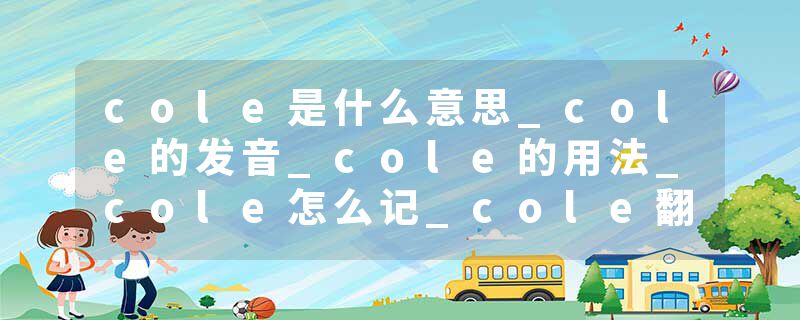 cole是什么意思_cole的发音_cole的用法_cole怎么记_cole翻译