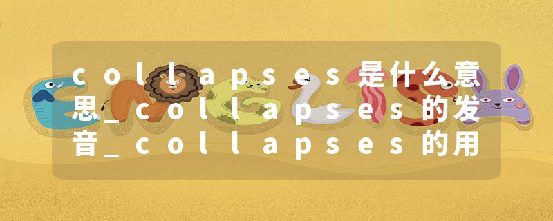 collapses是什么意思_collapses的发音_collapses的用法_collapses怎么记_collapses翻译