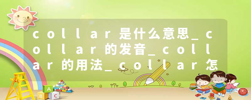 collar是什么意思_collar的发音_collar的用法_collar怎么记_collar翻译