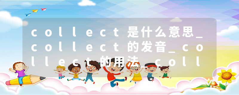 collect是什么意思_collect的发音_collect的用法_collect怎么记_collect翻译